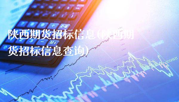 陕西期货招标信息(陕西期货招标信息查询)_https://www.xmqjcw.com_期货行情_第1张