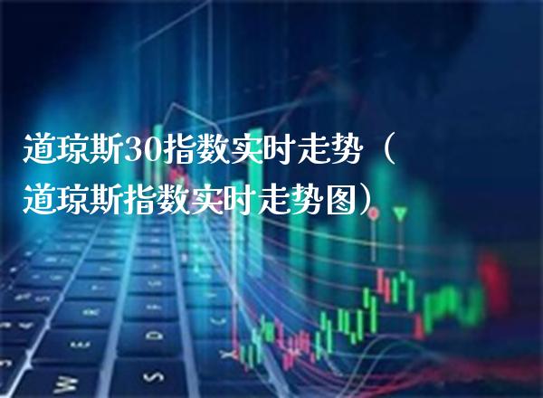 道琼斯30指数实时走势（道琼斯指数实时走势图）_https://www.xmqjcw.com_期货直播室_第1张