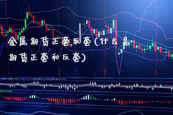 金属期货正套反套(什么是期货正套和反套)_https://www.xmqjcw.com_期货行情_第1张