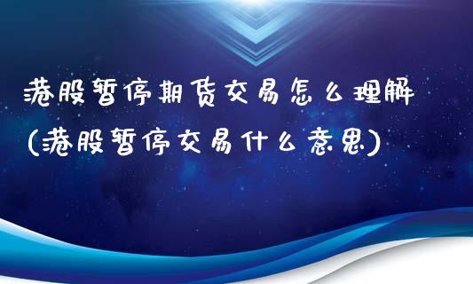 港股暂停期货交易怎么理解(港股暂停交易什么意思)_https://www.xmqjcw.com_期货百科_第1张