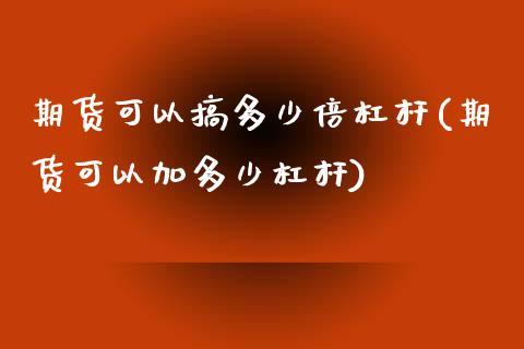 期货可以搞多少倍杠杆(期货可以加多少杠杆)_https://www.xmqjcw.com_期货百科_第1张