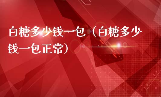 白糖多少钱一包（白糖多少钱一包正常）_https://www.xmqjcw.com_期货投资_第1张