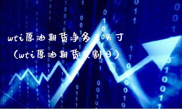 wti原油期货净多头头寸（wti原油期货交割日）_https://www.xmqjcw.com_期货投资_第1张