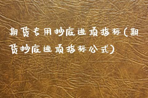 期货专用抄底逃顶指标(期货抄底逃顶指标公式)_https://www.xmqjcw.com_期货投资_第1张