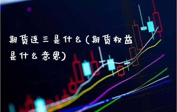 期货连三是什么(期货权益是什么意思)_https://www.xmqjcw.com_期货百科_第1张