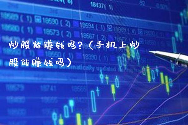 炒股能赚钱吗?（手机上炒股能赚钱吗）_https://www.xmqjcw.com_期货直播室_第1张