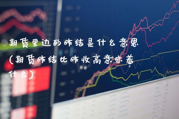 期货里边的昨结是什么意思(期货昨结比昨收高意味着什么)_https://www.xmqjcw.com_期货开户_第1张