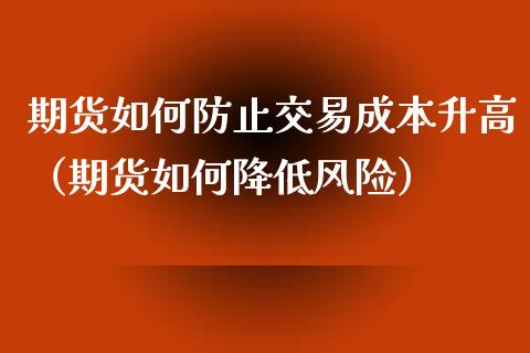 期货如何防止交易成本升高（期货如何降低风险）_https://www.xmqjcw.com_期货投资_第1张