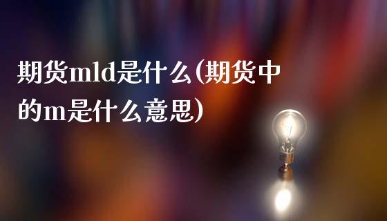 期货mld是什么(期货中的m是什么意思)_https://www.xmqjcw.com_期货投资_第1张