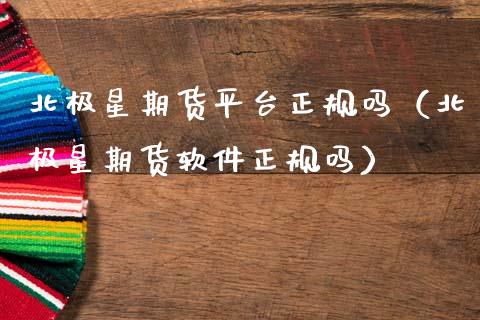 北极星期货平台正规吗（北极星期货软件正规吗）_https://www.xmqjcw.com_期货直播室_第1张