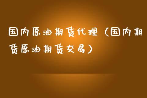 国内原油期货代理（国内期货原油期货交易）_https://www.xmqjcw.com_期货投资_第1张