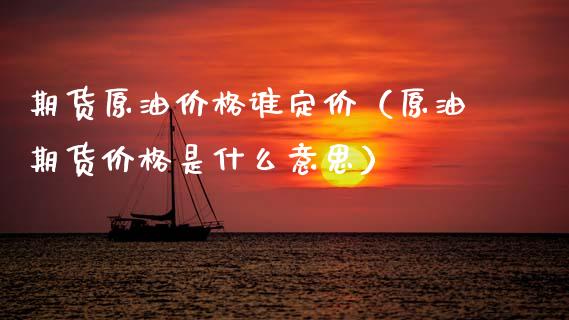 期货原油价格谁定价（原油期货价格是什么意思）_https://www.xmqjcw.com_期货直播室_第1张