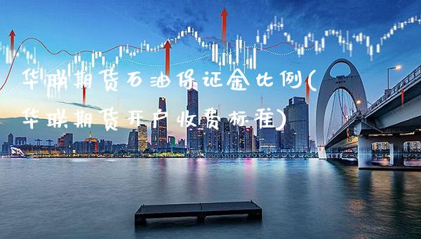 华联期货石油保证金比例(华联期货开户收费标准)_https://www.xmqjcw.com_期货行情_第1张