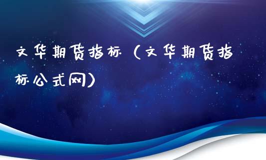 文华期货指标（文华期货指标公式网）_https://www.xmqjcw.com_期货投资_第1张