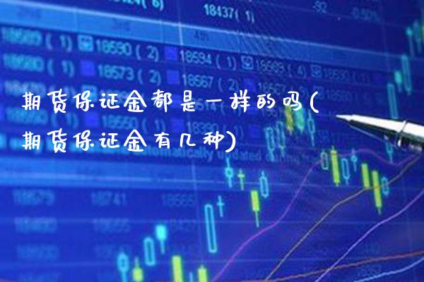 期货保证金都是一样的吗(期货保证金有几种)_https://www.xmqjcw.com_股票投资_第1张