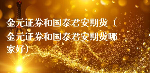 金元证券和国泰君安期货（金元证券和国泰君安期货哪家好）_https://www.xmqjcw.com_期货投资_第1张
