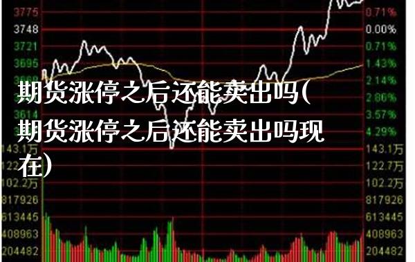 期货涨停之后还能卖出吗(期货涨停之后还能卖出吗现在)_https://www.xmqjcw.com_期货投资_第1张