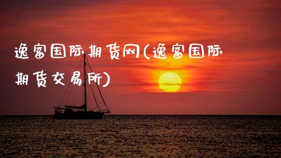 逸富国际期货网(逸富国际期货交易所)_https://www.xmqjcw.com_期货百科_第1张