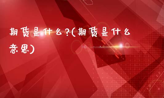 期货是什么?(期货是什么意思)_https://www.xmqjcw.com_期货投资_第1张