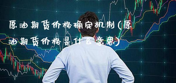 原油期货价格确定机制(原油期货价格是什么意思)_https://www.xmqjcw.com_期货百科_第1张