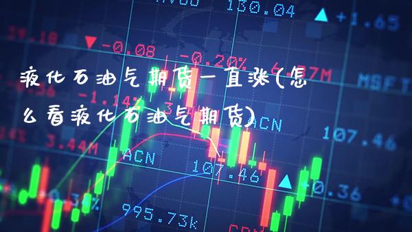 液化石油气期货一直涨(怎么看液化石油气期货)_https://www.xmqjcw.com_基金理财_第1张