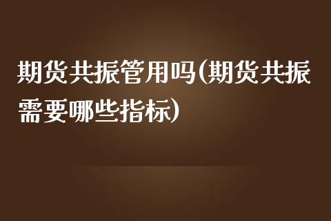 期货共振管用吗(期货共振需要哪些指标)_https://www.xmqjcw.com_期货百科_第1张