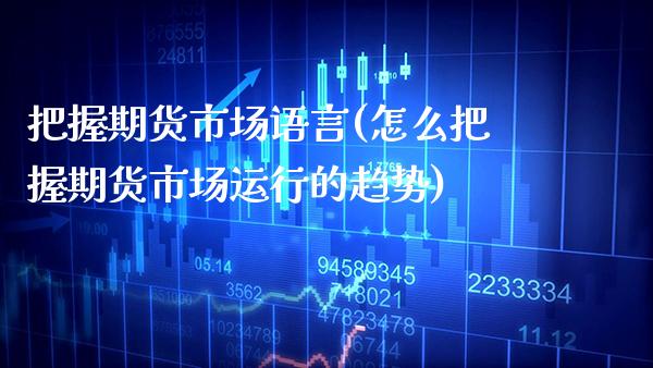 把握期货市场语言(怎么把握期货市场运行的趋势)_https://www.xmqjcw.com_股票投资_第1张