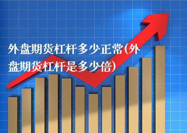 外盘期货杠杆多少正常(外盘期货杠杆是多少倍)_https://www.xmqjcw.com_期货百科_第1张