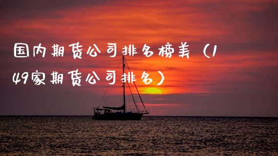 国内期货公司排名榜美（149家期货公司排名）_https://www.xmqjcw.com_期货直播室_第1张