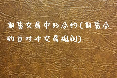 期货交易中的合约(期货合约自对冲交易规则)_https://www.xmqjcw.com_期货百科_第1张