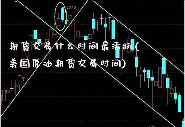 期货交易什么时间最活跃(美国原油期货交易时间)_https://www.xmqjcw.com_期货行情_第1张