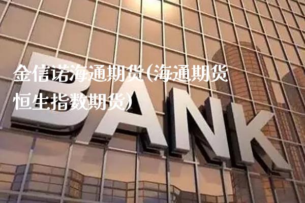 金信诺海通期货(海通期货恒生指数期货)_期货百科_第1张_秦聚理财 金信诺海通期货(海通期货恒生指数期货)_https://www.xmqjcw.com_期货百科_第1张