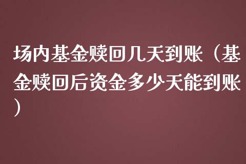 场内基金赎回几天到账（基金赎回后资金多少天能到账）_https://www.xmqjcw.com_基金理财_第1张