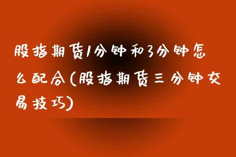 股指期货1分钟和3分钟怎么配合(股指期货三分钟交易技巧)_https://www.xmqjcw.com_期货百科_第1张