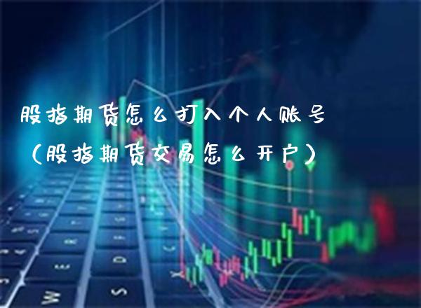 股指期货怎么打入个人账号（股指期货交易怎么开户）_https://www.xmqjcw.com_期货投资_第1张