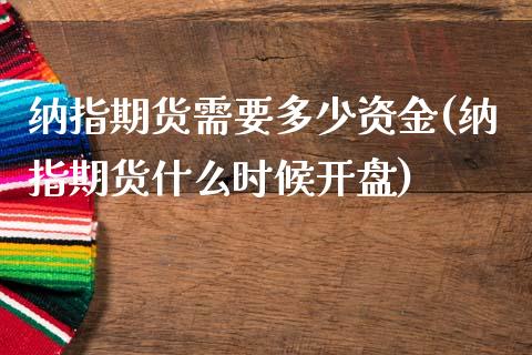 纳指期货需要多少资金(纳指期货什么时候开盘)_https://www.xmqjcw.com_期货百科_第1张