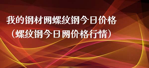 我的钢材网螺纹钢今日价格（螺纹钢今日网价格行情）_https://www.xmqjcw.com_期货投资_第1张
