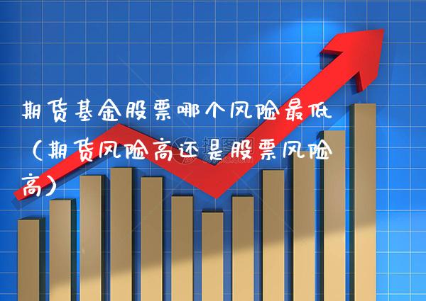 期货基金股票哪个风险最低（期货风险高还是股票风险高）_https://www.xmqjcw.com_期货行情_第1张