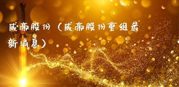 威帝股份（威帝股份重组最新消息）_https://www.xmqjcw.com_期货投资_第1张