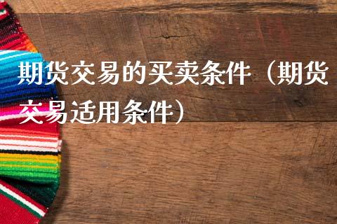 期货交易的买卖条件（期货交易适用条件）_https://www.xmqjcw.com_期货投资_第1张