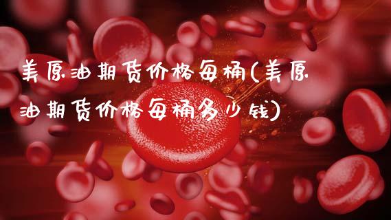 美原油期货价格每桶(美原油期货价格每桶多少钱)_https://www.xmqjcw.com_期货直播室_第1张
