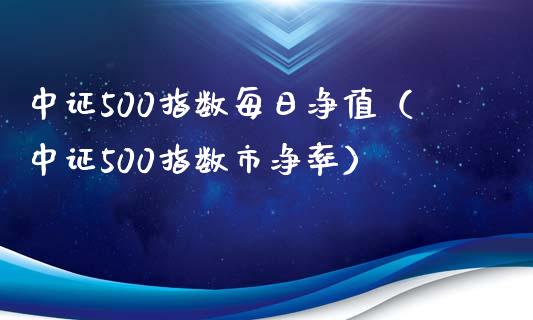 中证500指数每日净值（中证500指数市净率）_https://www.xmqjcw.com_期货行情_第1张