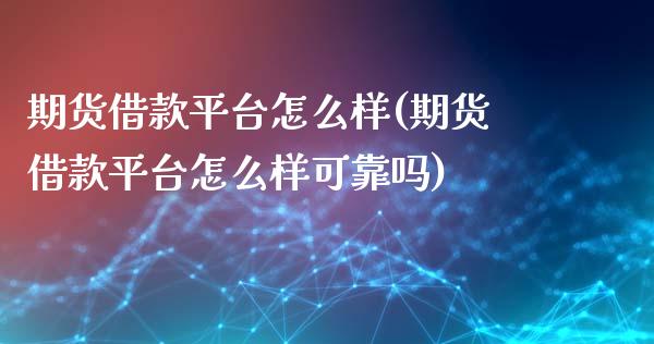 期货借款平台怎么样(期货借款平台怎么样可靠吗)_https://www.xmqjcw.com_期货投资_第1张