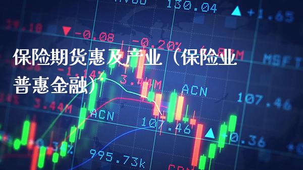 保险期货惠及产业（保险业普惠金融）_https://www.xmqjcw.com_期货投资_第1张