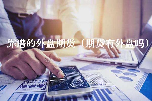 靠谱的外盘期货（期货有外盘吗）_https://www.xmqjcw.com_期货行情_第1张