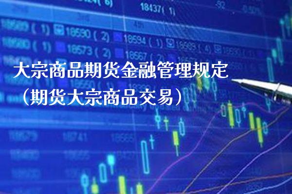 大宗商品期货金融管理规定（期货大宗商品交易）_https://www.xmqjcw.com_期货投资_第1张
