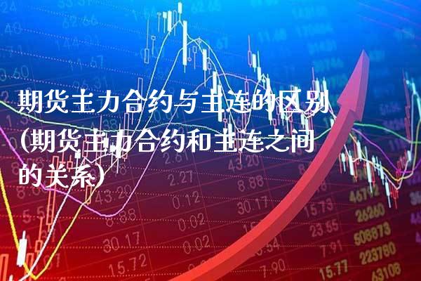 期货主力合约与主连的区别(期货主力合约和主连之间的关系)_https://www.xmqjcw.com_期货直播室_第1张