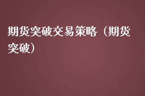 期货突破交易策略（期货 突破）_https://www.xmqjcw.com_期货行情_第1张