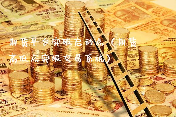 期货平台突破启动点（期货高低点突破交易系统）_https://www.xmqjcw.com_期货直播室_第1张