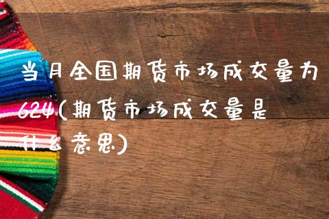 当月全国期货市场成交量为624(期货市场成交量是什么意思)_期货百科_第1张_秦聚理财 当月全国期货市场成交量为624(期货市场成交量是什么意思)_https://www.xmqjcw.com_期货百科_第1张